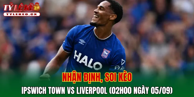 Soi kèo cuộc so tài Ipswich Town vs Liverpool