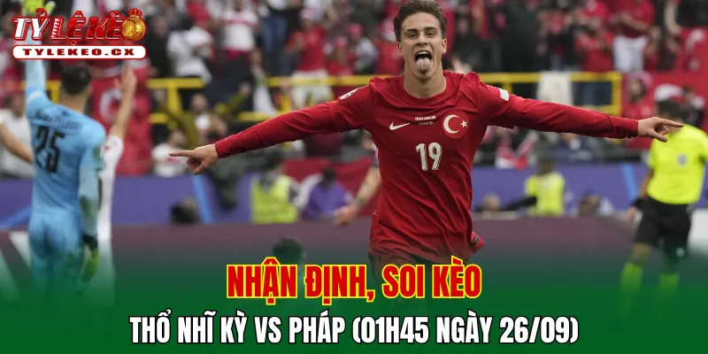 Soi kèo cuộc so tài Thổ Nhĩ Kỳ vs Pháp